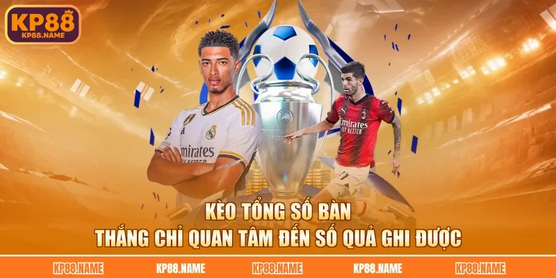 Kèo tổng số bàn thắng chỉ quan tâm đến số quả ghi được