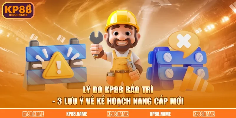 Lý Do KP88 Bảo Trì - 3 Lưu Ý Về Kế Hoạch Nâng Cấp Mới